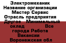 Электромеханик › Название организации ­ Мастер Сервис › Отрасль предприятия ­ Другое › Минимальный оклад ­ 30 000 - Все города Работа » Вакансии   . Воронежская обл.